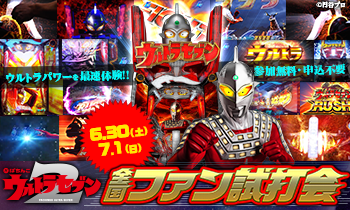 参加無料、申込不要 6月30日(土)・7月1日(日)〈ぱちんこ ウルトラセブン2〉全国ファン試打会、実施決定!!